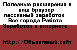 Полезные расширения в ваш браузер (пассивный заработок) - Все города Работа » Заработок в интернете   